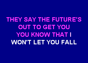 THEY SAY THE FUTURE'S
OUT TO GET YOU
YOU KNOW THAT I
WON'T LET YOU FALL