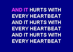 AND IT HURTS WITH
EVERY HEARTBEAT
AND IT HURTS WITH
EVERY HEARTBEAT
AND IT HURTS WITH

EVERY HEARTBEAT l