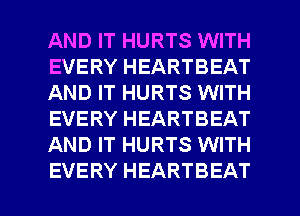 AND IT HURTS WITH
EVERY HEARTBEAT
AND IT HURTS WITH
EVERY HEARTBEAT
AND IT HURTS WITH

EVERY HEARTBEAT l