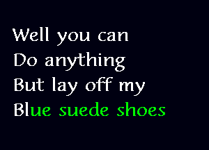 Well you can
Do anything

But lay off my
Blue suede shoes