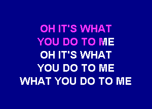 0H IT'S WHAT
YOU DO TO ME

0H IT'S WHAT
YOU DO TO ME
WHAT YOU DO TO ME