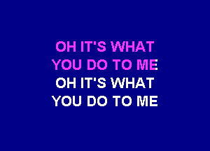 OH IT'S WHAT
YOU DO TO ME

OH IT'S WHAT
YOU DO TO ME