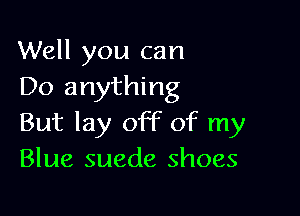 Well you can
Do anything

But lay off of my
Blue suede shoes