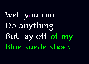 Well you can
Do anything

But lay off of my
Blue suede shoes