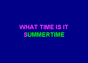 WHAT TIME IS IT

SUMMERTIME