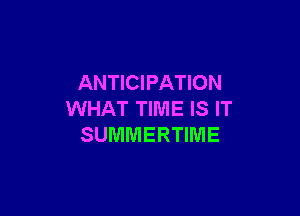 ANTICIPATION

WHAT TIME IS IT
SUMMERTIIVIE