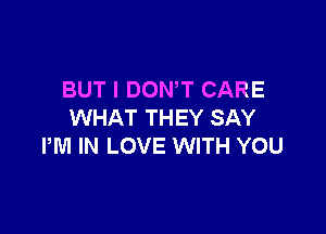 BUT I DONW CARE

WHAT THEY SAY
PM IN LOVE WITH YOU