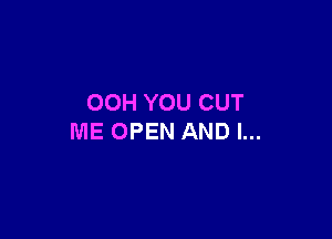 00H YOU CUT

ME OPEN AND I...