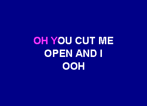OH YOU CUT ME

OPEN AND I
OOH