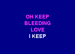 OH KEEP
BLEEDING

LOVE
l KEEP