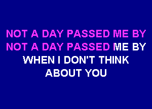 NOT A DAY PASSED ME BY
NOT A DAY PASSED ME BY
WHEN I DON'T THINK
ABOUT YOU