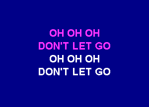 0H 0H 0H
DON'T LET GO

OH OH OH
DON'T LET GO