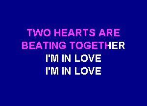 TWO HEARTS ARE
BEATING TOGETHER

I'M IN LOVE
I'M IN LOVE