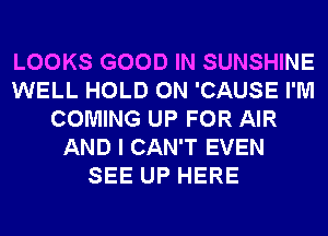 LOOKS GOOD IN SUNSHINE
WELL HOLD 0N 'CAUSE I'M
COMING UP FOR AIR
AND I CAN'T EVEN
SEE UP HERE