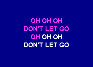 0H 0H 0H
DON'T LET GO

OH OH OH
DON'T LET GO