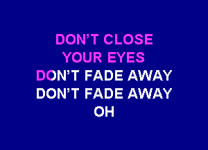 DON'T CLOSE
YOUR EYES

DOWT FADE AWAY
DONW FADE AWAY
OH