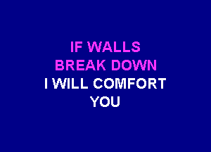 IF WALLS
BREAK DOWN

IWILL COMFORT
YOU