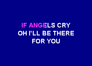 IF ANGELS CRY

OH PLL BE THERE
FOR YOU