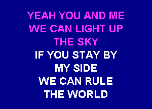 YEAH YOU AND ME
WE CAN LIGHT UP
THE SKY

IF YOU STAY BY
MY SIDE
WE CAN RULE
THE WORLD