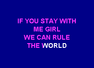 IF YOU STAY WITH
ME GIRL

WE CAN RULE
THE WORLD