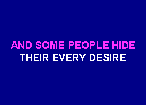 AND SOME PEOPLE HIDE
THEIR EVERY DESIRE