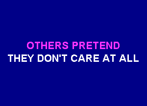 OTHERS PRETEND

THEY DON'T CARE AT ALL