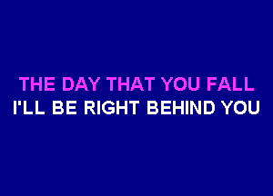 THE DAY THAT YOU FALL

I'LL BE RIGHT BEHIND YOU