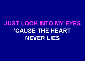 JUST LOOK INTO MY EYES

'CAUSE THE HEART
NEVER LIES