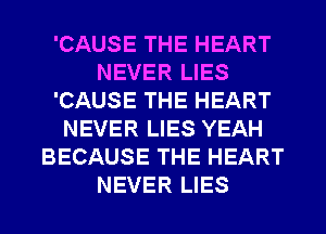 'CAUSE THE HEART
NEVER LIES
'CAUSE THE HEART
NEVER LIES YEAH
BECAUSE THE HEART
NEVER LIES
