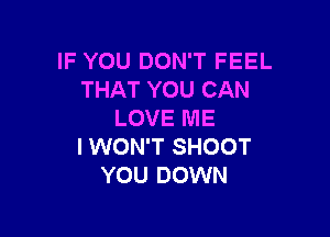 IF YOU DON'T FEEL
THAT YOU CAN
LOVE ME

I WON'T SHOOT
YOU DOWN