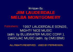 Written Byi

1997 LAUDERDALE SONGS,
MIGHTY NICE MUSIC
Eadm. by BLUEWATEF! MUSIC CDRPJ.
CARDJAC MUSIC Eadm. by CMIJ EBMIJ

ALL RIGHTS RESERVED. USED BY PERMISSION.