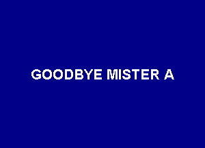 GOODBYE MISTER A