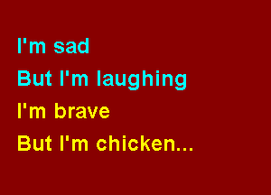 I'm sad
But I'm laughing

I'm brave
But I'm chicken...