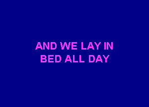 AND WE LAY IN

BED ALL DAY