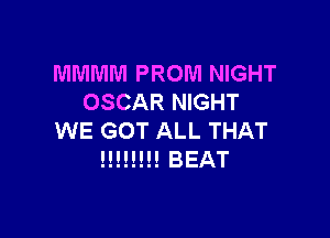 MMMM PROM NIGHT
OSCAR NIGHT

WE GOT ALL THAT
mu!!! BEAT