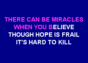 THERE CAN BE MIRACLES
WHEN YOU BELIEVE
THOUGH HOPE IS FRAIL
IT'S HARD TO KILL