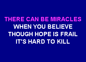 THERE CAN BE MIRACLES
WHEN YOU BELIEVE
THOUGH HOPE IS FRAIL
IT'S HARD TO KILL