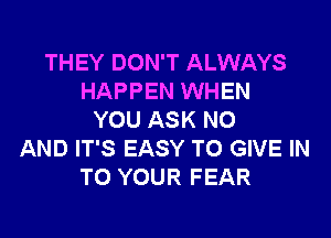 THEY DON'T ALWAYS
HAPPEN WHEN
YOU ASK N0
AND IT'S EASY TO GIVE IN
TO YOUR FEAR