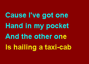 Cause I've got one
Hand in my pocket

And the other one
Is hailing a taxi-cab