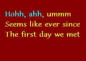 Hohh, ahh, ummm
Seems like ever since

The first day we met