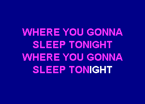 WHERE YOU GONNA
SLEEP TONIGHT

WHERE YOU GONNA
SLEEP TONIGHT