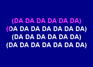 (DA DA DA DA DA DA)
(DA DA DA DA DA DA DA)
(DA DA DA DA DA DA)
(DA DA DA DA DA DA DA)