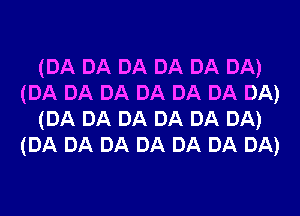 (DA DA DA DA DA DA)
(DA DA DA DA DA DA DA)
(DA DA DA DA DA DA)
(DA DA DA DA DA DA DA)