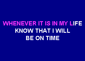 WHENEVER IT IS IN MY LIFE

KNOW THAT I WILL
BE ON TIME