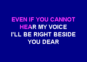 EVEN IF YOU CANNOT
HEAR MY VOICE
I'LL BE RIGHT BESIDE
YOU DEAR