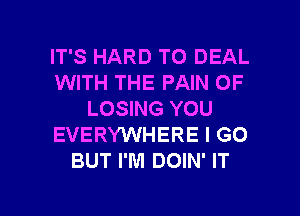 IT'S HARD TO DEAL
WITH THE PAIN OF
LOSING YOU
EVERYWHERE I GO
BUT I'M DOIN' IT

g