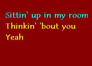 Sittin' up in my room

Thinkin' 'bout you

Yeah