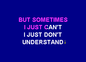 BUT SOMETIMES
I JUST CAN'T

I JUST DON'T
UNDERSTAND i