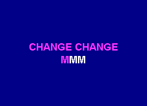 CHANGE CHANGE

MMM