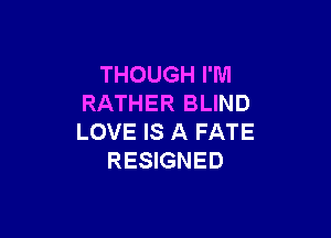 THOUGHPM
RATHER BLIND

LOVE IS A FATE
RESIGNED